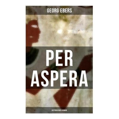 Per aspera (Historischer Roman), Taschenbuch von Georg Ebers, Musaicum Books, 978-80-272-6654-8