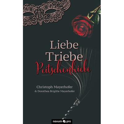 Liebe - Triebe - Peitschenhiebe, Taschenbuch von Christoph Mayerhofer & Dorothea Brigitte Mayerhofer, Novum Verlag, 978-3-99107-434-2
