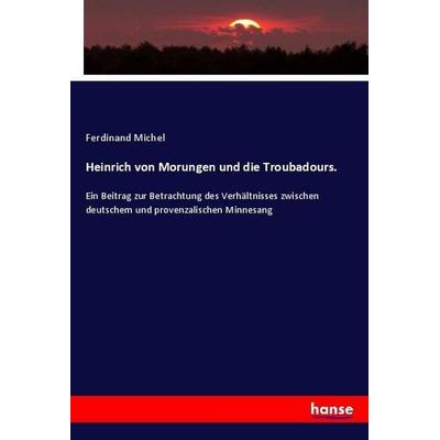 Heinrich von Morungen und die Troubadours., Taschenbuch von Ferdinand Michel, Hansebooks, 978-3-348-02469-3