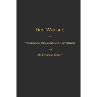 Das Wasser, seine Verwendung, Reinigung und Beurtheilung mit besonderer Berücksichtigung der gewerblichen Abwässer und der Fussverunreinigung,