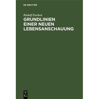 Grundlinien einer neuen Lebensanschauung, Gebundene Ausgabe von Rudolf Eucken, De Gruyter, 978-3-11-236183-2