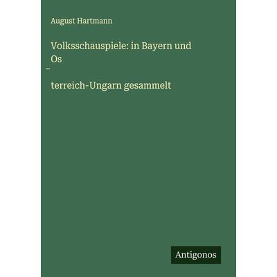 Volksschauspiele: in Bayern und Os¿terreich-Ungarn gesammelt, Gebundene Ausgabe von August Hartmann, Antigonos Verlag, 978-3-386-95060-2