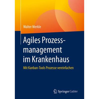 Agiles Prozessmanagement im Krankenhaus, Taschenbuch von Walter Merkle, Springer Fachmedien Wiesbaden GmbH, 978-3-658-29873-9