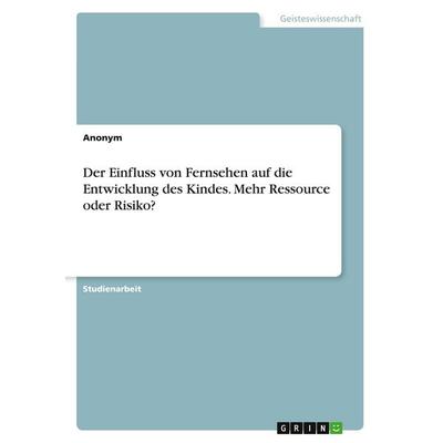 Der Einfluss von Fernsehen auf die Entwicklung des Kindes. Mehr Ressource oder Risiko?, Taschenbuch von Anonymous, GRIN, 978-3-346-36077-9