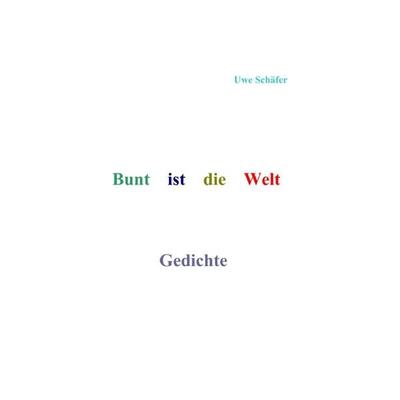 Bunt ist die Welt Gedichte, Taschenbuch von Uwe Schäfer, Epubli, 978-3-7565-5990-9