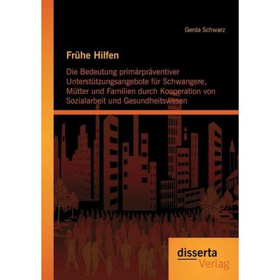 Frühe Hilfen: Die Bedeutung primärpräventiver Unterstützungsangebote für Schwangere, Mütter und Familien durch Kooperation von Sozialarbeit und