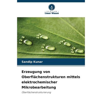 Erzeugung von Oberflächenstrukturen mittels elektrochemischer Mikrobearbeitung, Taschenbuch von Sandip Kunar, Verlag Unser Wissen, 978-620-9-30396-8
