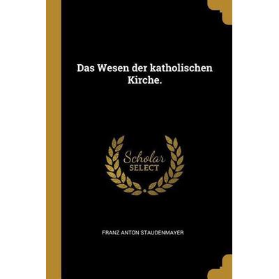 Das Wesen Der Katholischen Kirche., Taschenbuch von Franz Anton Staudenmayer, Creative Media Partners, LLC, 978-0-274-80202-9