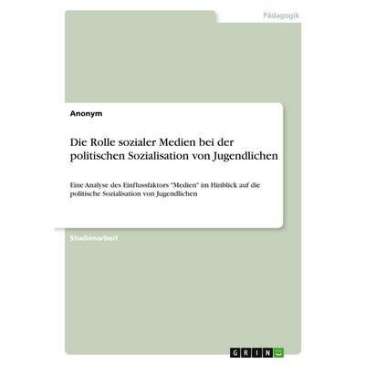 Die Rolle sozialer Medien bei der politischen Sozialisation von Jugendlichen, Taschenbuch von Anonymous, GRIN, 978-3-389-16886-8