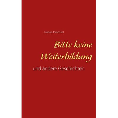 Bitte keine Weiterbildung, Taschenbuch von Juliane Drechsel, BoD – Books on Demand, 978-3-7519-5328-3
