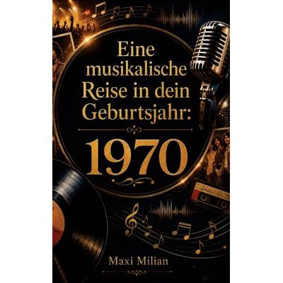 Eine musikalische Reise in dein Geburtsjahr: 1970, Taschenbuch von Maxi Milian, Buchwerk Media, 978-94-039-1663-7