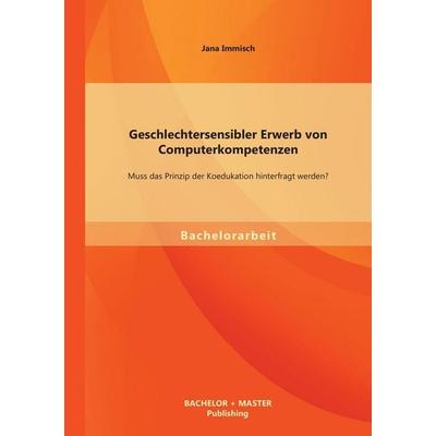 Geschlechtersensibler Erwerb von Computerkompetenzen: Muss das Prinzip der Koedukation hinterfragt werden?, Taschenbuch von Jana Immisch, Bachelor +
