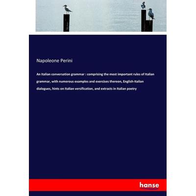 An Italian conversation grammar : comprising the most important rules of Italian grammar, with numerous examples and exercises thereon,