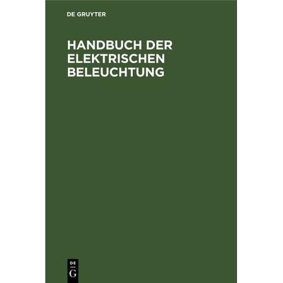 Handbuch der Elektrischen Beleuchtung, Gebundene Ausgabe von , De Gruyter Oldenbourg, 978-3-486-72823-1