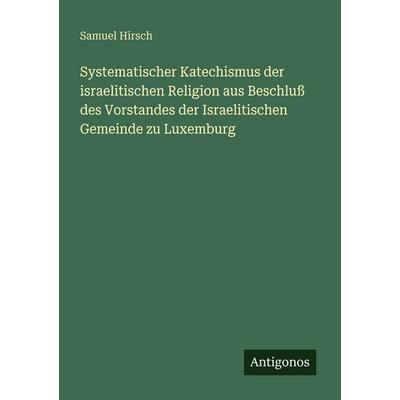 Systematischer Katechismus der israelitischen Religion aus Beschluß des Vorstandes der Israelitischen Gemeinde zu Luxemburg, Taschenbuch von Samuel