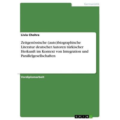 Zeitgenössische (auto)biographische Literatur deutscher Autoren türkischer Herkunft im Kontext von Integration und Parallelgesellschaften, Taschenbuch