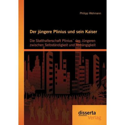 Der jüngere Plinius und sein Kaiser: Die Statthalterschaft Plinius´ des Jüngeren zwischen Selbständigkeit und Abhängigkeit, Taschenbuch von Philipp