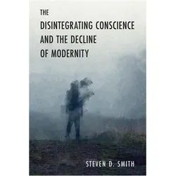 The Disintegrating Conscience and the Decline of Modernity, Sachbücher von Steven D. Smith