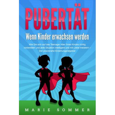 PUBERTÄT - Wenn Kinder erwachsen werden: Wie Sie sich auf das Teenager Alter Ihr, Paperback von Marie Sommer, Pegoa Global Media / EoB,