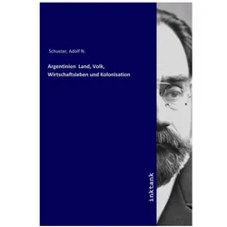 Argentinien Land, Volk, Wirtschaftsleben und Kolonisation, Belletristik von Adolf N. Schuster