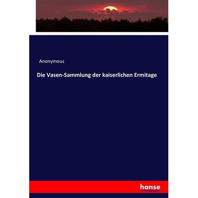 Die Vasen-Sammlung der kaiserlichen Ermitage, Taschenbuch von Anonymous, Hansebooks, 978-3-7436-4869-2