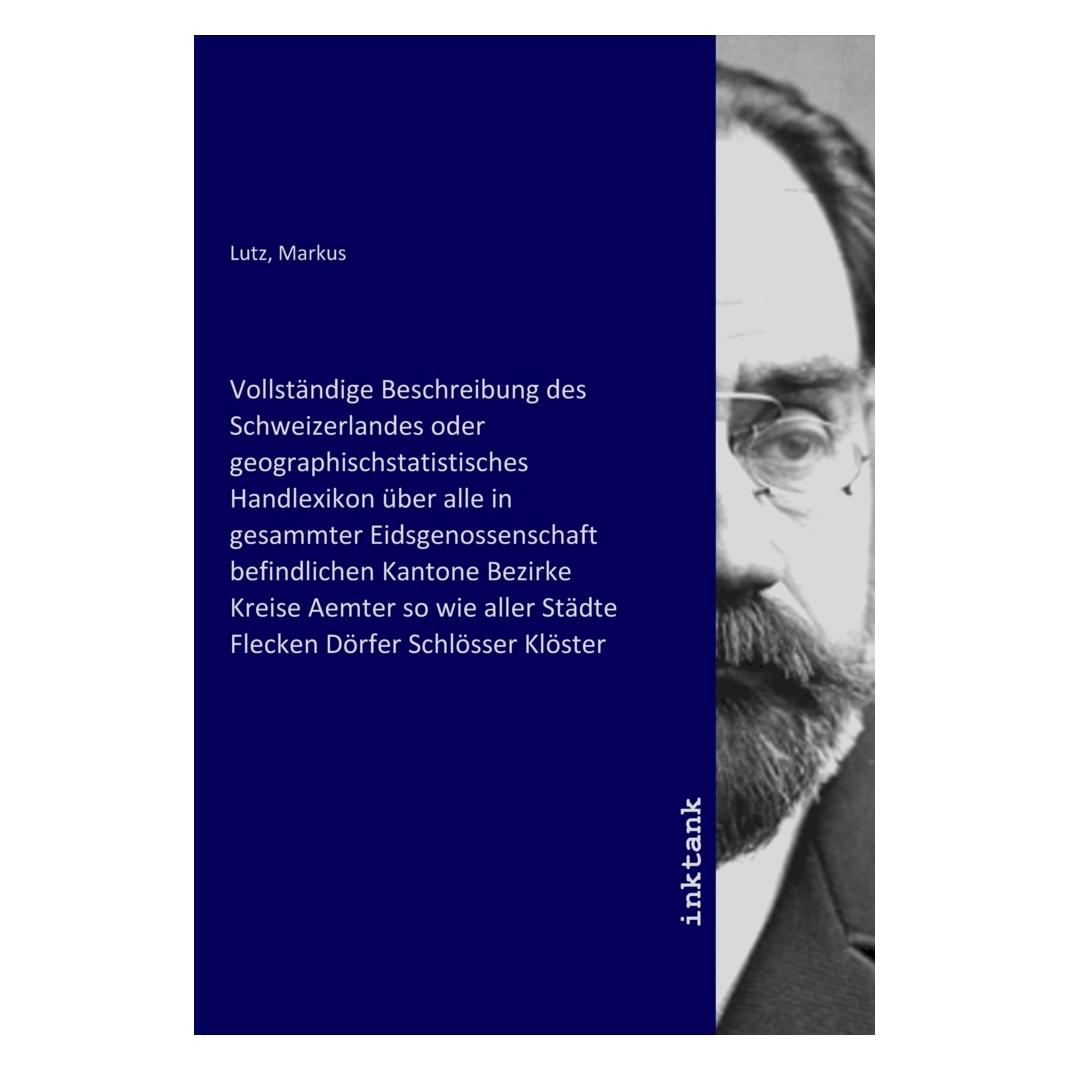 Inktank Publishing Vollständige Beschreibung des Schweizerlandes oder geographischstatistisches Handlexikon über alle i (Deutsch, Markus Lutz) (56198045)