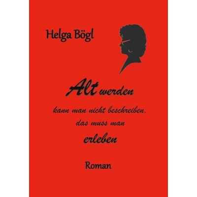 Alt werden kann man nicht beschreiben, Taschenbuch von Helga Bögl, BoD – Books on Demand, 978-3-7526-4304-6