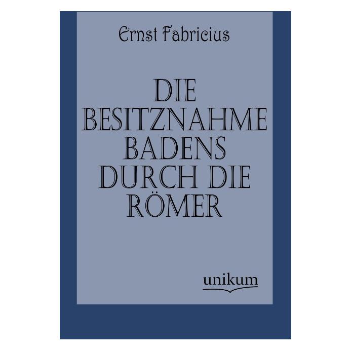 Unikum Die Besitznahme Badens durch die Römer (Deutsch, Softcover, Ernst Fabricius) (55494444)