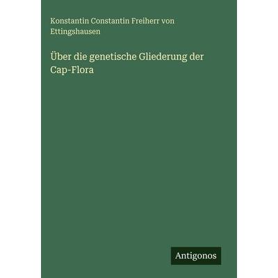 Über die genetische Gliederung der Cap-Flora, Gebundene Ausgabe von Konstantin Constantin Freiherr Ettingshausen, Antigonos Verlag, 978-3-386-34939-0