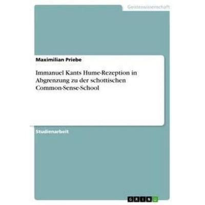 Immanuel Kants Hume-Rezeption in Abgrenzung zu der schottischen Common-Sense-School, Taschenbuch von Maximilian Priebe, GRIN, 978-3-668-74235-2