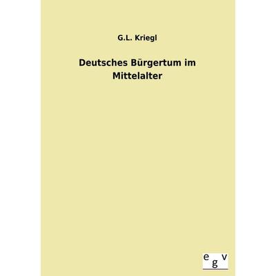 Deutsches Bürgertum im Mittelalter, Taschenbuch von G. L. Kriegl, Europäischer Geschichtsverlag, 978-3-86382-900-1