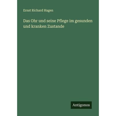 Das Ohr und seine Pflege im gesunden und kranken Zustande, Taschenbuch von Ernst Richard Hagen, Antigonos Verlag, 978-3-386-42386-1