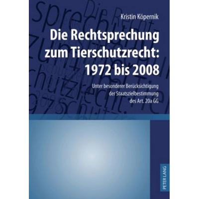 Die Rechtsprechung zum Tierschutzrecht: 1972 bis 2008, Gebundene Ausgabe von Kristin Köpernik, Peter Lang GmbH, Internationaler Verlag der