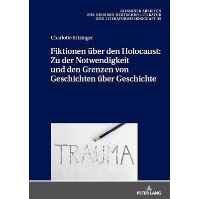 Fiktionen über den Holocaust: Zu der Notwendigkeit und den Grenzen von Geschichten über Geschichte, Gebundene Ausgabe von Charlotte Kitzinger, Peter