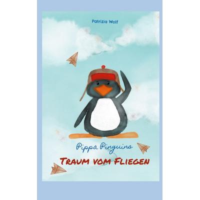 Pippa Pinguins Traum vom Fliegen, Taschenbuch von Patrizia Wolf, BoD – Books on Demand, 978-3-7583-6376-4