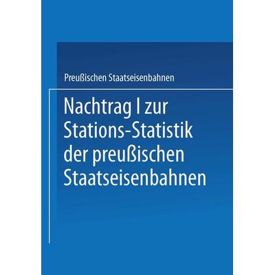 Nachtrag I zur Stations-Statistik der Preußischen Staatseisenbahnen, Taschenbuch von Ministrium der Öffentlichen Arbeiten, Springer Berlin,