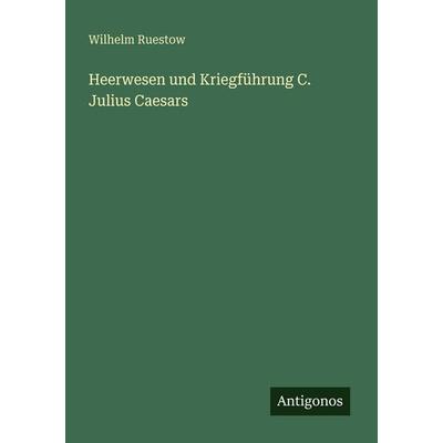 Heerwesen und Kriegführung C. Julius Caesars, Taschenbuch von Wilhelm Ruestow, Antigonos Verlag, 978-3-388-47042-9