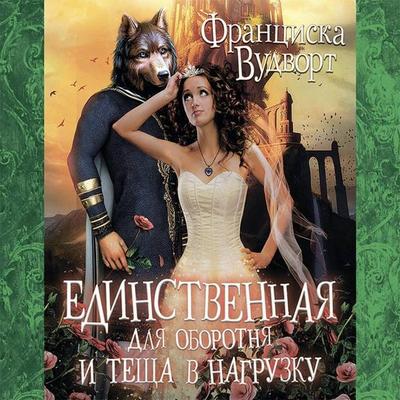 Edinstvennaya dlya oborotnya i teshcha v nagruzku - Frantsiska Vudvort, Audio, 9785171236786