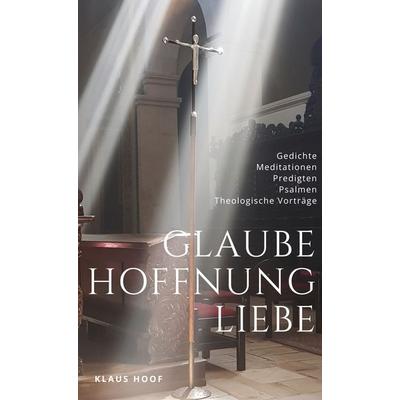 Glaube - Hoffnung - Liebe, Gebundene Ausgabe von Klaus Hoof, BoD – Books on Demand, 978-3-696-39889-7