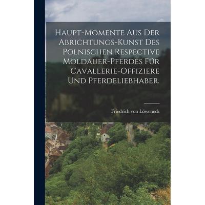 Haupt-Momente aus der Abrichtungs-Kunst des polnischen respective Moldauer-Pferdes für Cavallerie-Offiziere und Pferdeliebhaber., Taschenbuch von