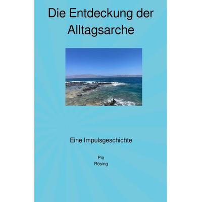 Impulsgeschichten / Die Entdeckung der Alltagsarche, Taschenbuch von Pia Rösing, Epubli, 978-3-7584-6559-8