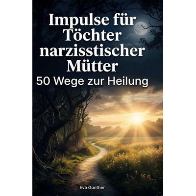 Impulse für Töchter narzisstischer Mütter, Gebundene Ausgabe von Eva Günther, BoD - Books on Demand, 978-3-695-37628-5