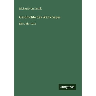 Geschichte des Weltkrieges, Taschenbuch von Richard Kralik, Antigonos Verlag, 978-3-566-08412-7