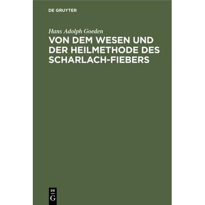 Von dem Wesen und der Heilmethode des Scharlach-Fiebers, Gebundene Ausgabe von Hans Adolph Goeden, De Gruyter, 978-3-11-113515-1