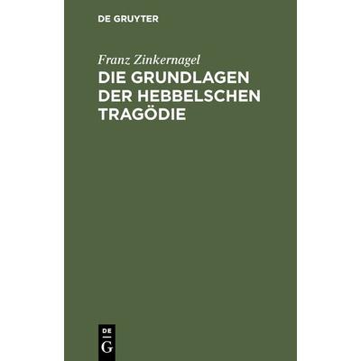 Die Grundlagen der Hebbelschen Tragödie, Gebundene Ausgabe von Franz Zinkernagel, De Gruyter, 978-3-11-128255-8
