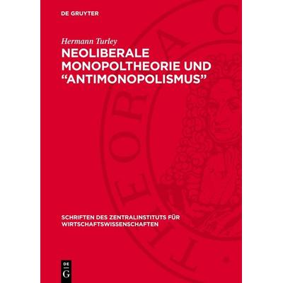 Neoliberale Monopoltheorie und „Antimonopolismus“, Gebundene Ausgabe von Hermann Turley, De Gruyter, 978-3-11-270482-0