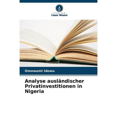Analyse ausländischer Privatinvestitionen in Nigeria, Taschenbuch von Omowumi Idowu, Verlag Unser Wissen, 978-620-9-23488-0