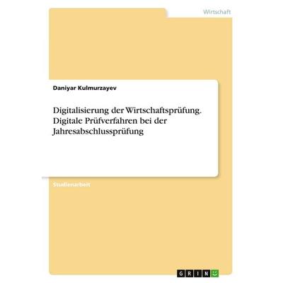 Digitalisierung der Wirtschaftsprüfung. Digitale Prüfverfahren bei der Jahresabschlussprüfung, Taschenbuch von Daniyar Kulmurzayev, GRIN,