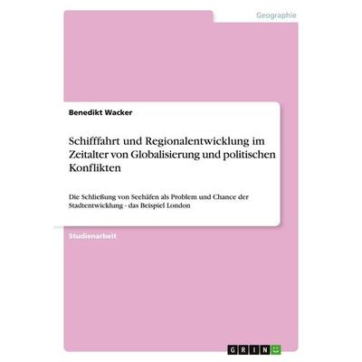 Schifffahrt und Regionalentwicklung im Zeitalter von Globalisierung und politischen Konflikten, Taschenbuch von Benedikt Wacker, GRIN,