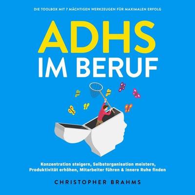 ADHS im Beruf - Die Toolbox mit 7 mächtigen Werkzeugen für maximalen Erfolg: Konzentration steigern, Selbstorganisation meistern, Produktivität